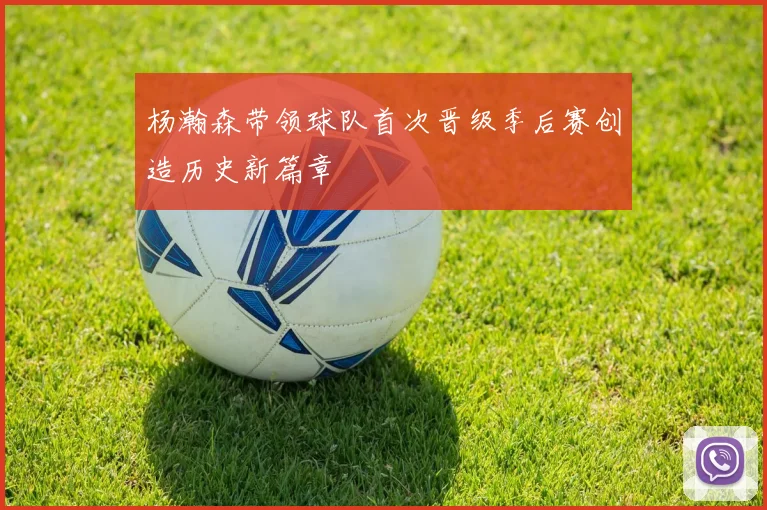 杨瀚森带领球队首次晋级季后赛创造历史新篇章