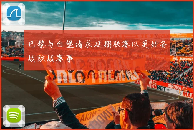 巴黎与白堡请求延期联赛以更好备战欧战赛事