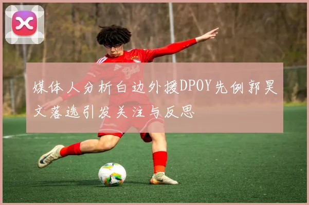 媒体人分析白边外援DPOY先例郭昊文落选引发关注与反思